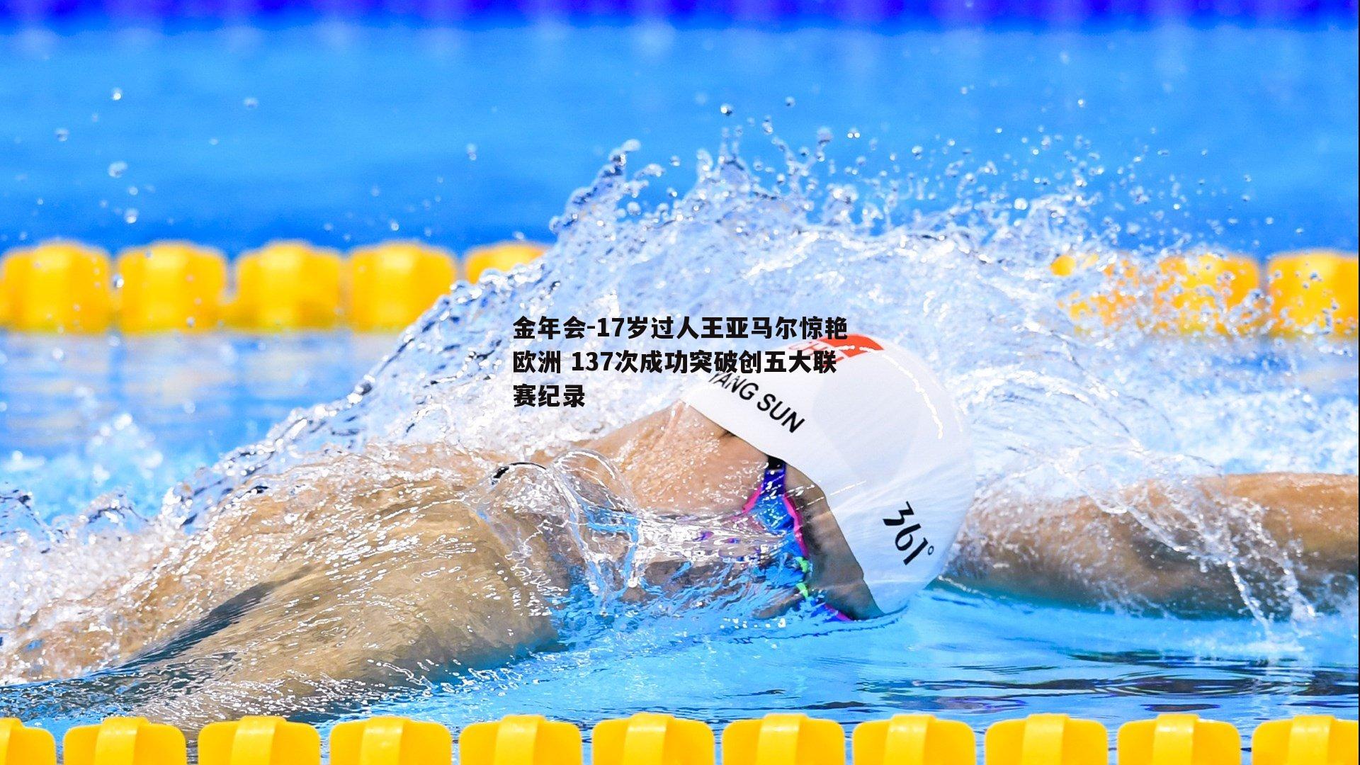 17岁过人王亚马尔惊艳欧洲 137次成功突破创五大联赛纪录